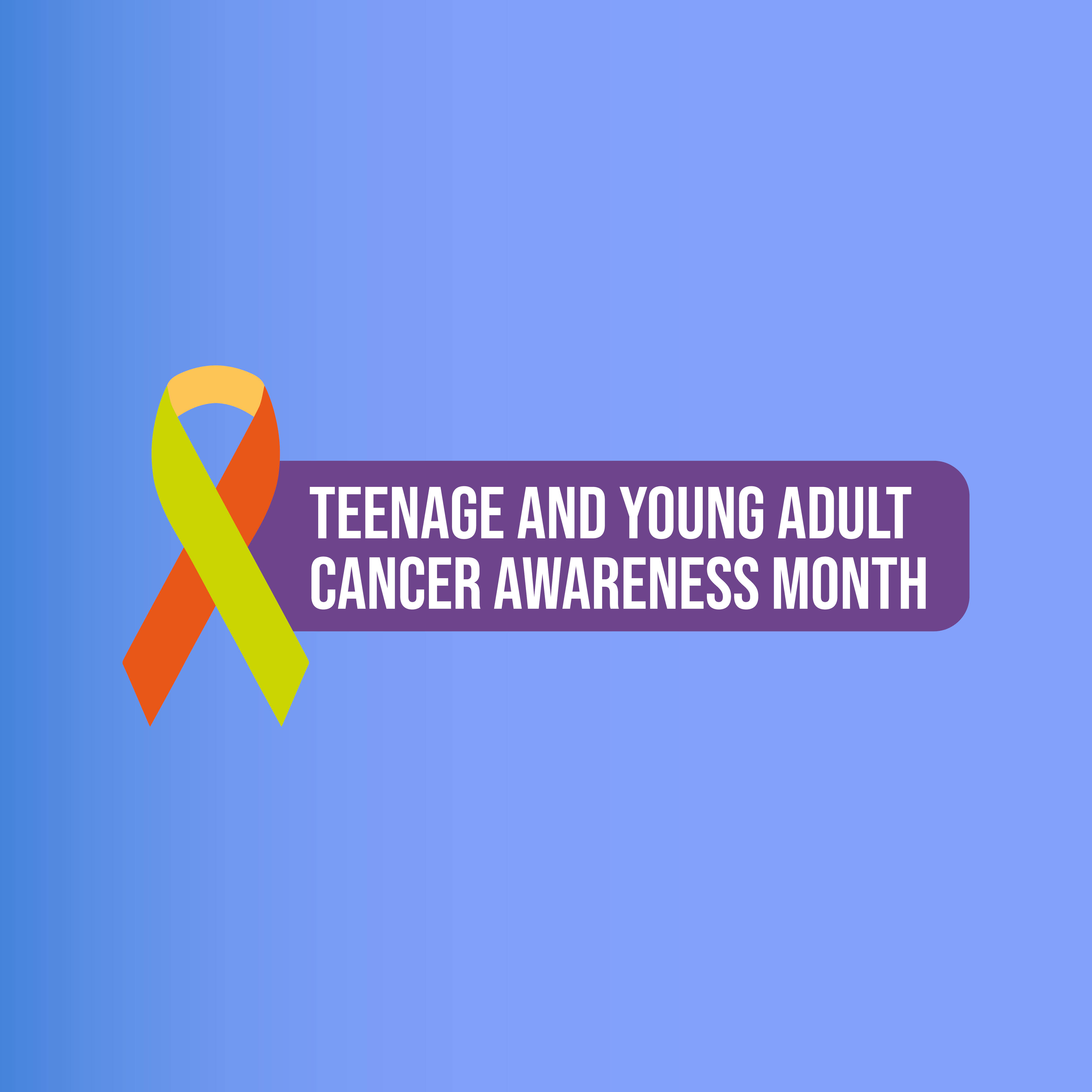 Supporting Teenage and Young Adult Cancer Awareness Month